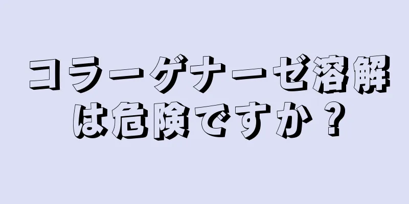 コラーゲナーゼ溶解は危険ですか？