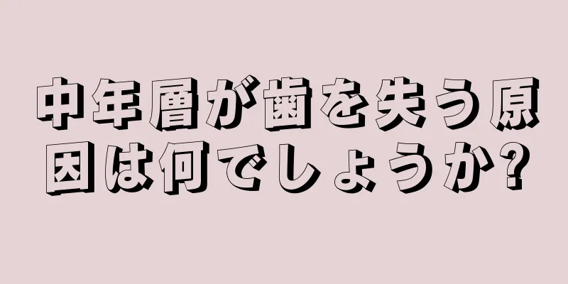 中年層が歯を失う原因は何でしょうか?