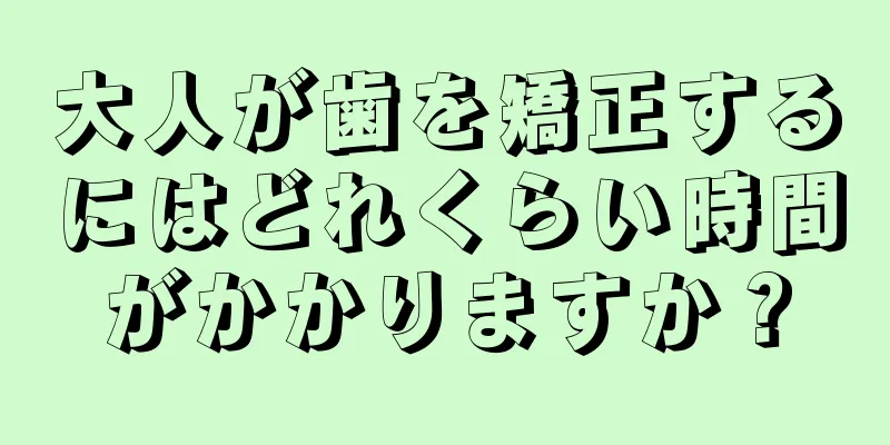 大人が歯を矯正するにはどれくらい時間がかかりますか？