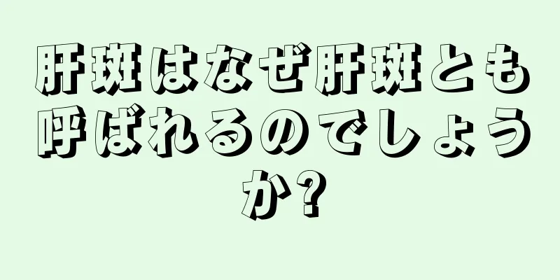 肝斑はなぜ肝斑とも呼ばれるのでしょうか?