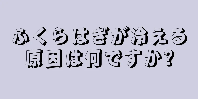 ふくらはぎが冷える原因は何ですか?