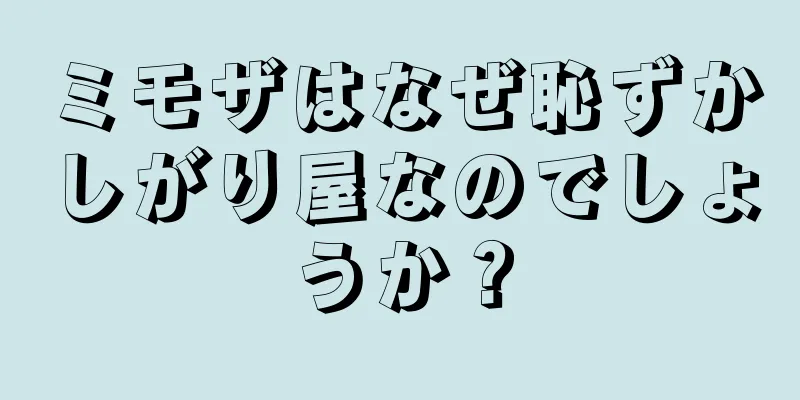 ミモザはなぜ恥ずかしがり屋なのでしょうか？