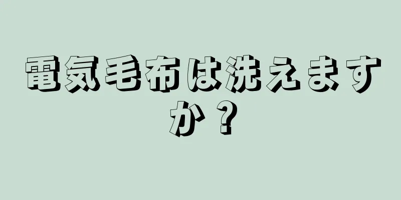 電気毛布は洗えますか？