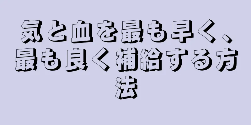 気と血を最も早く、最も良く補給する方法