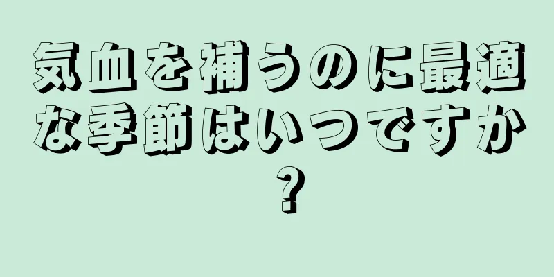 気血を補うのに最適な季節はいつですか？