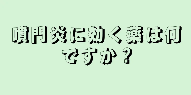 噴門炎に効く薬は何ですか？