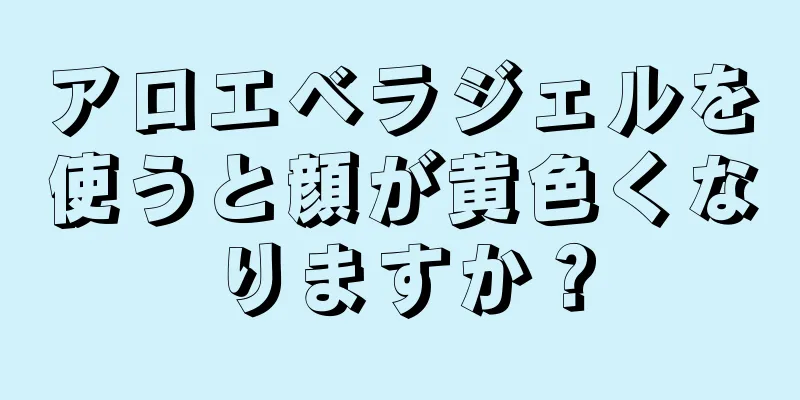 アロエベラジェルを使うと顔が黄色くなりますか？