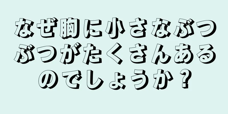 なぜ胸に小さなぶつぶつがたくさんあるのでしょうか？