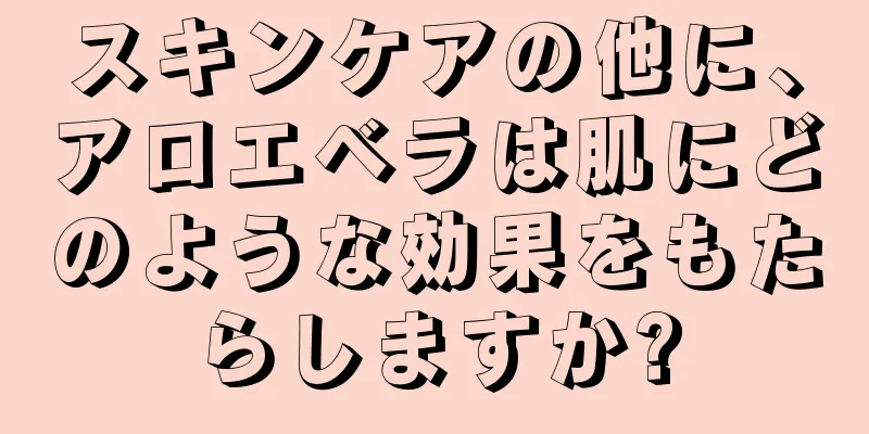 スキンケアの他に、アロエベラは肌にどのような効果をもたらしますか?