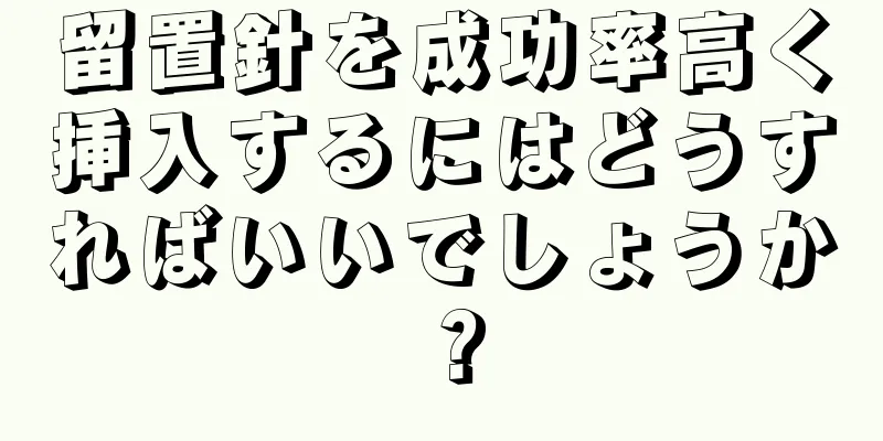 留置針を成功率高く挿入するにはどうすればいいでしょうか？