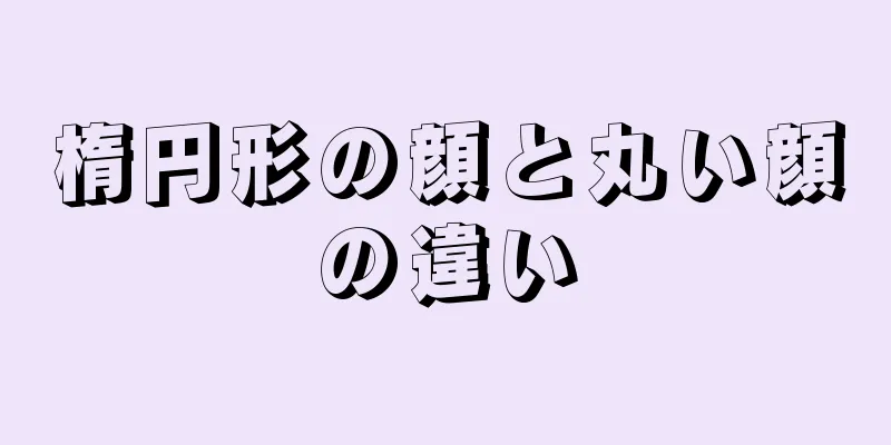 楕円形の顔と丸い顔の違い