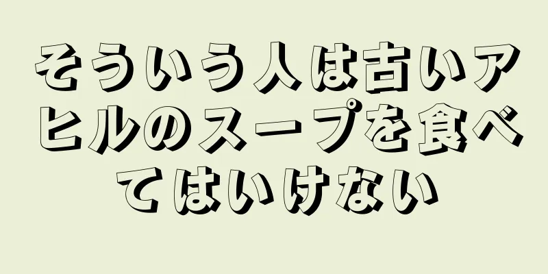 そういう人は古いアヒルのスープを食べてはいけない