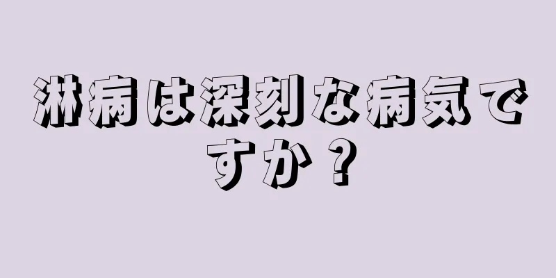 淋病は深刻な病気ですか？