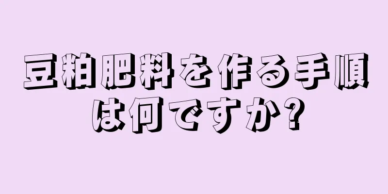 豆粕肥料を作る手順は何ですか?