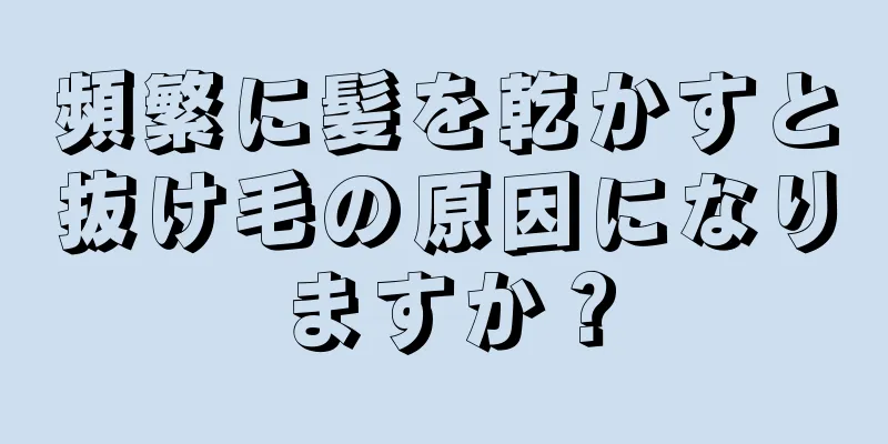 頻繁に髪を乾かすと抜け毛の原因になりますか？