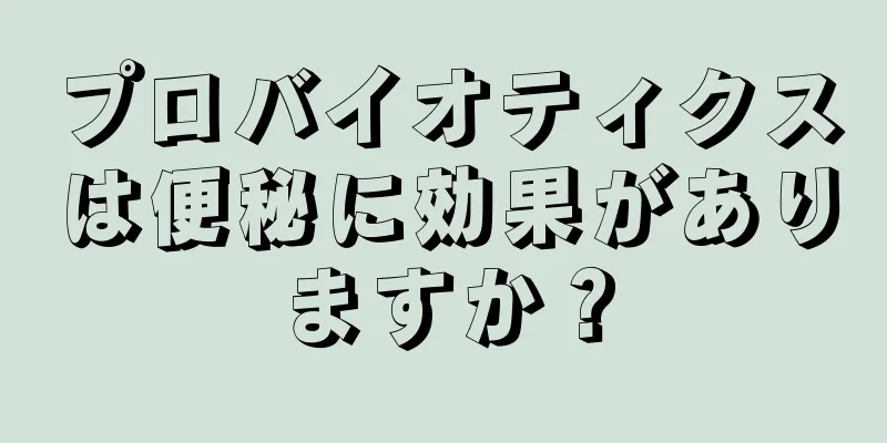 プロバイオティクスは便秘に効果がありますか？