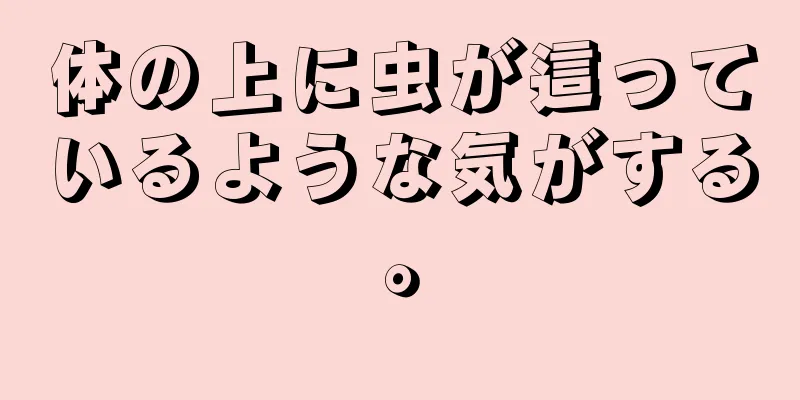 体の上に虫が這っているような気がする。