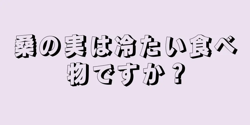 桑の実は冷たい食べ物ですか？