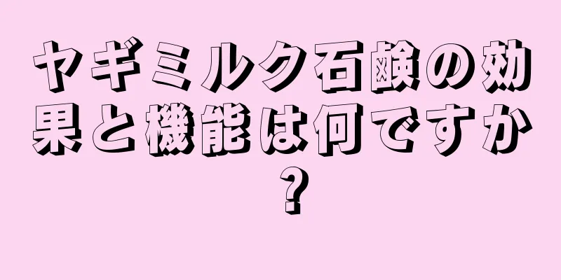 ヤギミルク石鹸の効果と機能は何ですか？