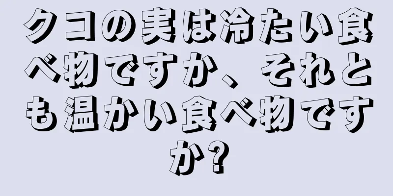 クコの実は冷たい食べ物ですか、それとも温かい食べ物ですか?