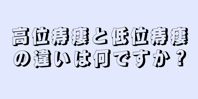 高位痔瘻と低位痔瘻の違いは何ですか？