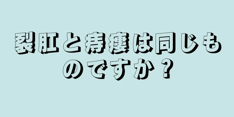 裂肛と痔瘻は同じものですか？