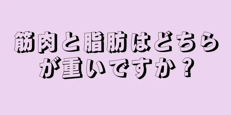 筋肉と脂肪はどちらが重いですか？