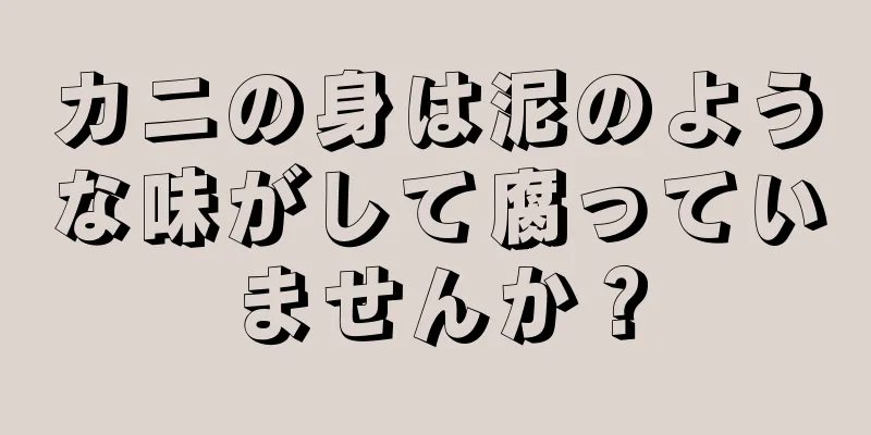 カニの身は泥のような味がして腐っていませんか？