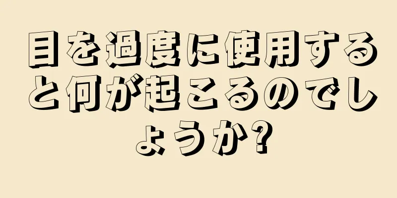 目を過度に使用すると何が起こるのでしょうか?