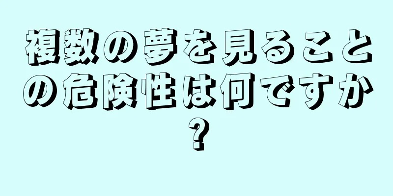 複数の夢を見ることの危険性は何ですか?