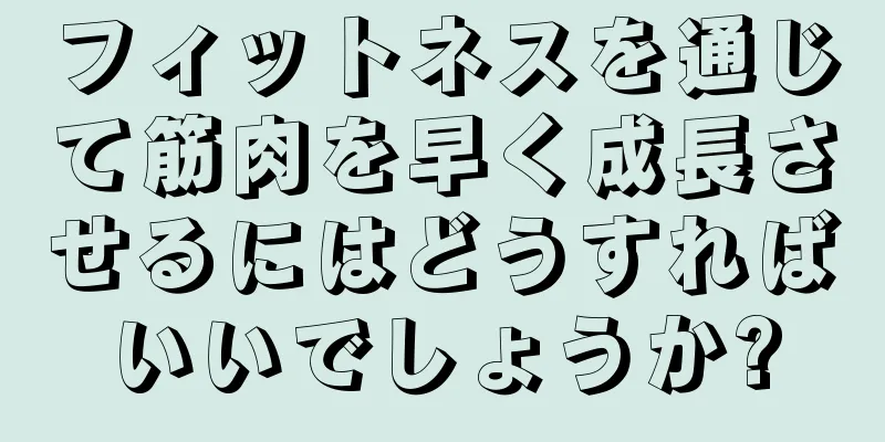 フィットネスを通じて筋肉を早く成長させるにはどうすればいいでしょうか?