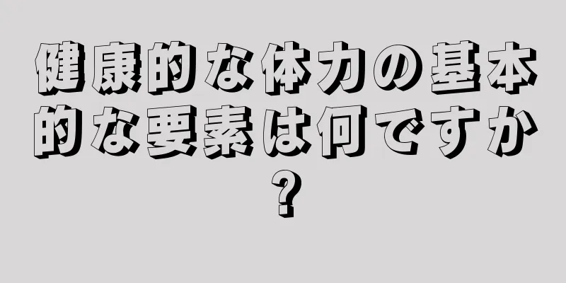 健康的な体力の基本的な要素は何ですか?