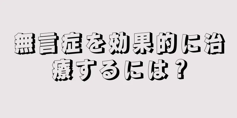 無言症を効果的に治療するには？