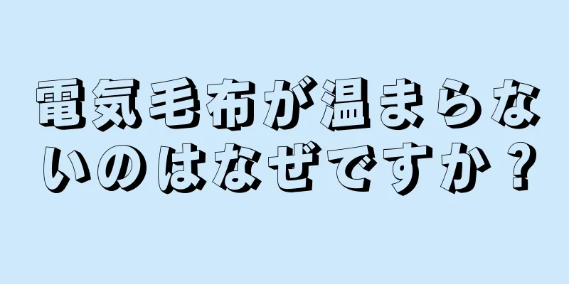 電気毛布が温まらないのはなぜですか？