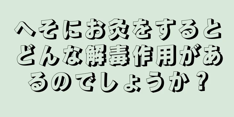 へそにお灸をするとどんな解毒作用があるのでしょうか？