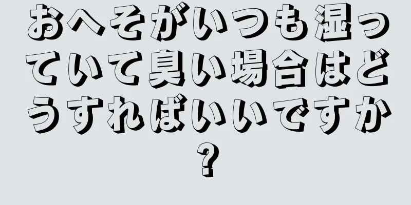 おへそがいつも湿っていて臭い場合はどうすればいいですか?