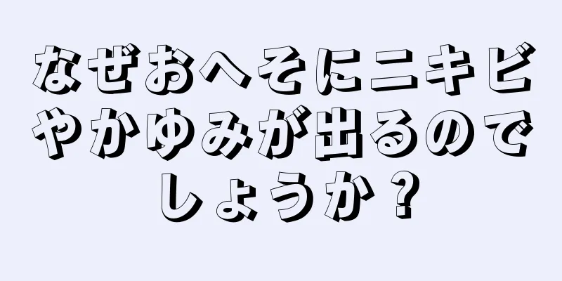 なぜおへそにニキビやかゆみが出るのでしょうか？