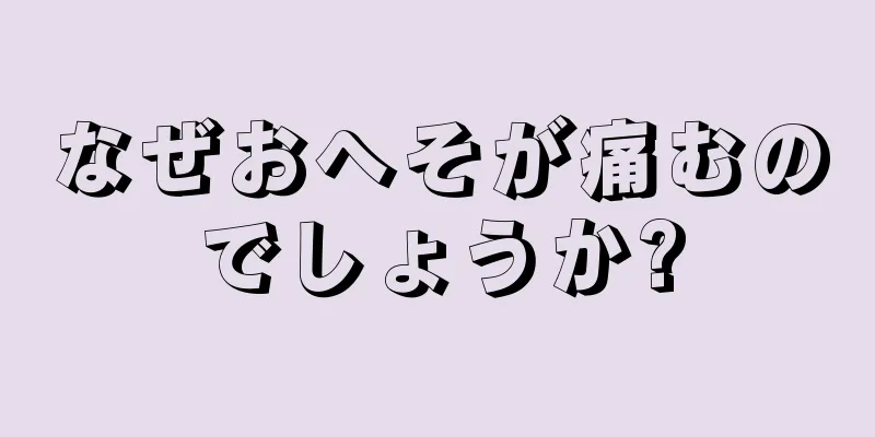 なぜおへそが痛むのでしょうか?