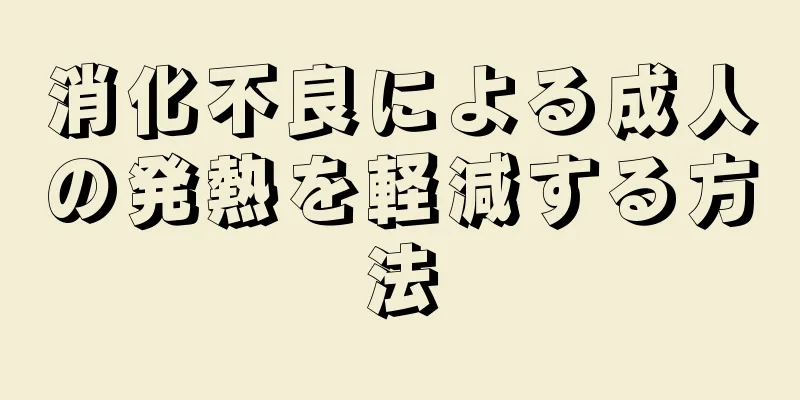 消化不良による成人の発熱を軽減する方法