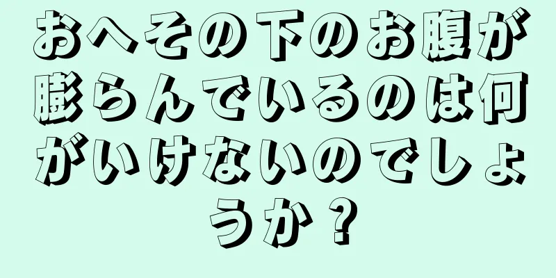 おへその下のお腹が膨らんでいるのは何がいけないのでしょうか？