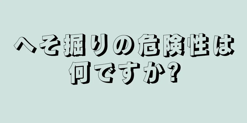 へそ掘りの危険性は何ですか?