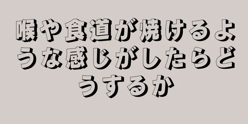 喉や食道が焼けるような感じがしたらどうするか