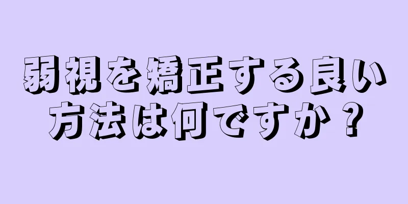 弱視を矯正する良い方法は何ですか？