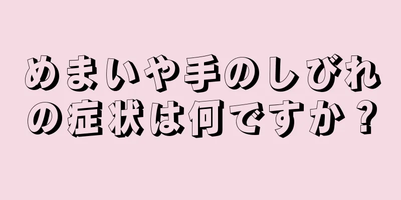 めまいや手のしびれの症状は何ですか？