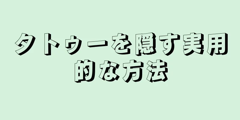 タトゥーを隠す実用的な方法