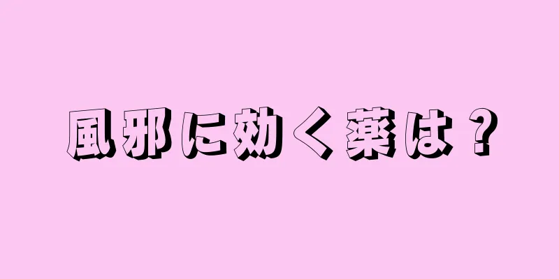 風邪に効く薬は？