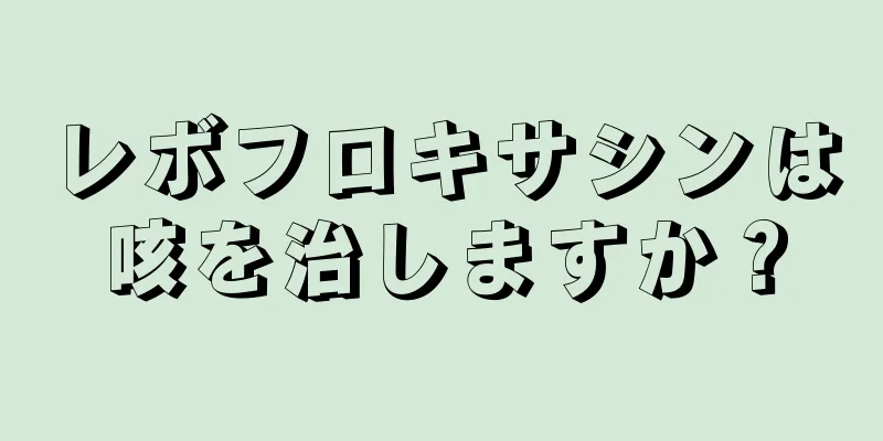 レボフロキサシンは咳を治しますか？