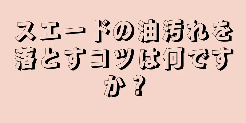 スエードの油汚れを落とすコツは何ですか？