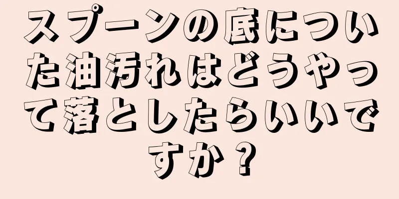 スプーンの底についた油汚れはどうやって落としたらいいですか？