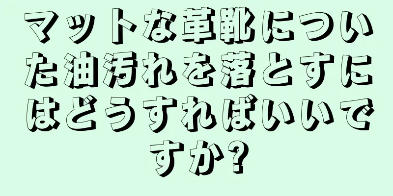 マットな革靴についた油汚れを落とすにはどうすればいいですか?